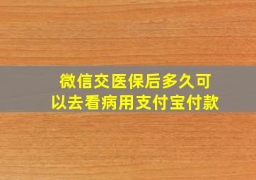 微信交医保后多久可以去看病用支付宝付款