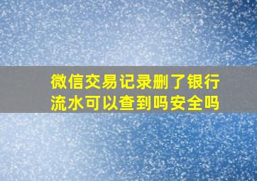 微信交易记录删了银行流水可以查到吗安全吗