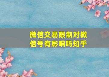 微信交易限制对微信号有影响吗知乎