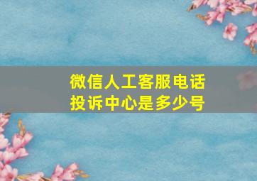 微信人工客服电话投诉中心是多少号