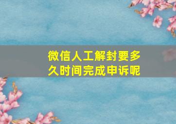 微信人工解封要多久时间完成申诉呢