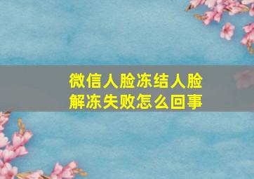 微信人脸冻结人脸解冻失败怎么回事