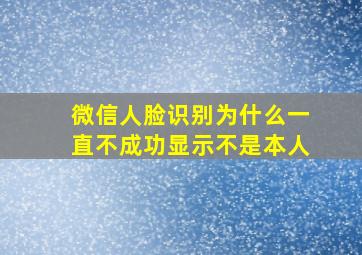 微信人脸识别为什么一直不成功显示不是本人