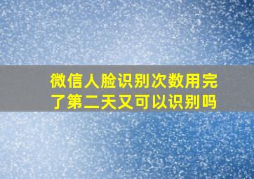 微信人脸识别次数用完了第二天又可以识别吗