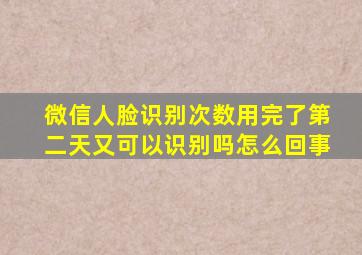 微信人脸识别次数用完了第二天又可以识别吗怎么回事