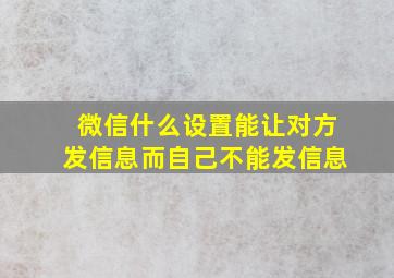 微信什么设置能让对方发信息而自己不能发信息