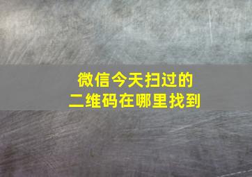 微信今天扫过的二维码在哪里找到