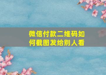 微信付款二维码如何截图发给别人看