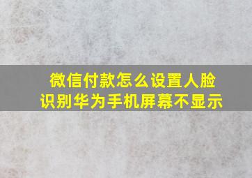 微信付款怎么设置人脸识别华为手机屏幕不显示