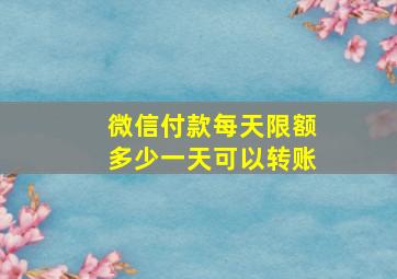 微信付款每天限额多少一天可以转账