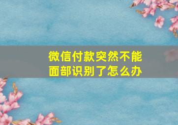 微信付款突然不能面部识别了怎么办