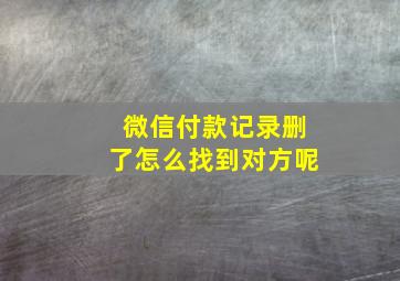 微信付款记录删了怎么找到对方呢