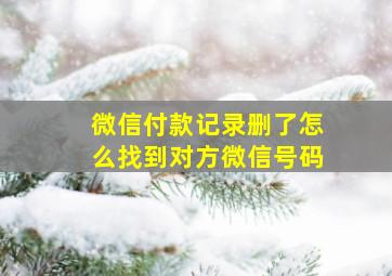 微信付款记录删了怎么找到对方微信号码