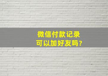 微信付款记录可以加好友吗?