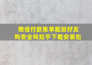 微信付款账单能加好友吗安全吗知乎下载安装包