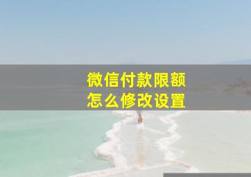 微信付款限额怎么修改设置