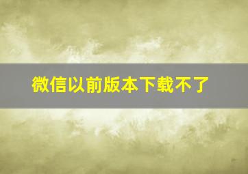 微信以前版本下载不了