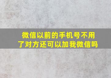 微信以前的手机号不用了对方还可以加我微信吗