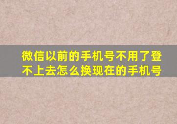 微信以前的手机号不用了登不上去怎么换现在的手机号