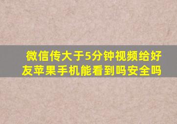 微信传大于5分钟视频给好友苹果手机能看到吗安全吗