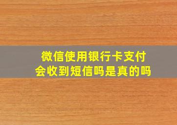 微信使用银行卡支付会收到短信吗是真的吗