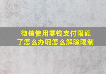 微信使用零钱支付限额了怎么办呢怎么解除限制