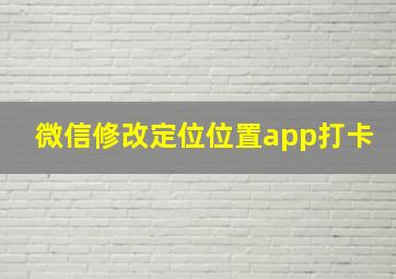 微信修改定位位置app打卡