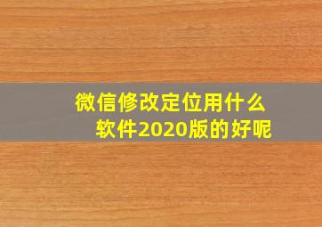 微信修改定位用什么软件2020版的好呢