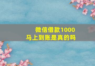 微信借款1000马上到账是真的吗