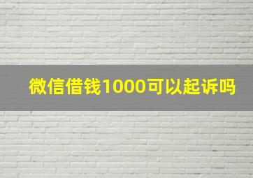 微信借钱1000可以起诉吗