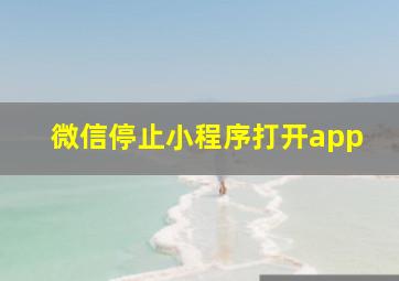 微信停止小程序打开app