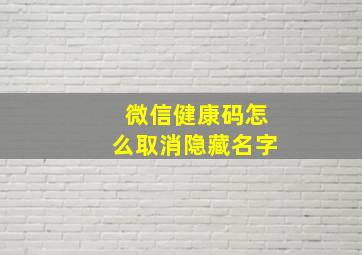 微信健康码怎么取消隐藏名字