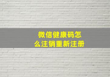 微信健康码怎么注销重新注册