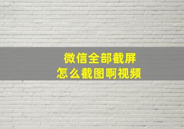 微信全部截屏怎么截图啊视频