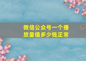 微信公众号一个播放量值多少钱正常