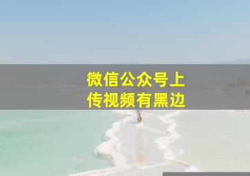 微信公众号上传视频有黑边