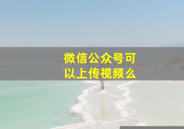 微信公众号可以上传视频么