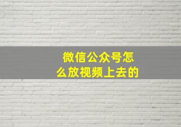 微信公众号怎么放视频上去的