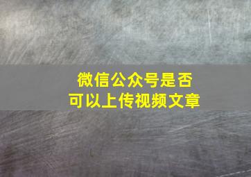 微信公众号是否可以上传视频文章