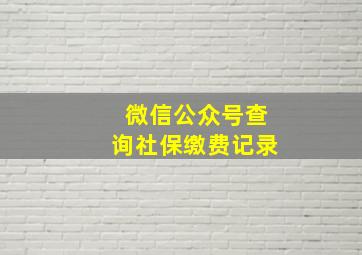 微信公众号查询社保缴费记录