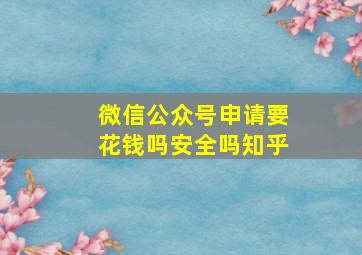 微信公众号申请要花钱吗安全吗知乎