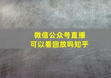 微信公众号直播可以看回放吗知乎