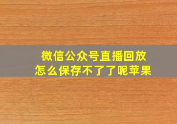 微信公众号直播回放怎么保存不了了呢苹果