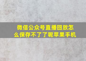 微信公众号直播回放怎么保存不了了呢苹果手机