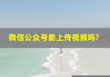 微信公众号能上传视频吗?