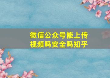 微信公众号能上传视频吗安全吗知乎