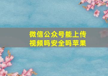 微信公众号能上传视频吗安全吗苹果