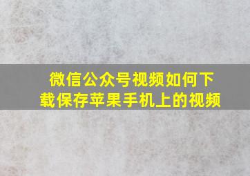 微信公众号视频如何下载保存苹果手机上的视频