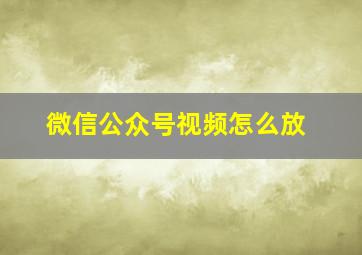 微信公众号视频怎么放