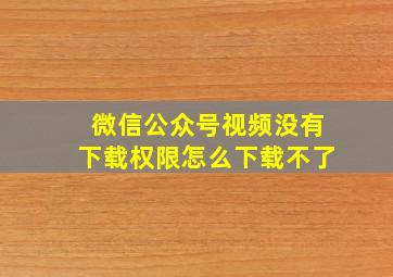 微信公众号视频没有下载权限怎么下载不了